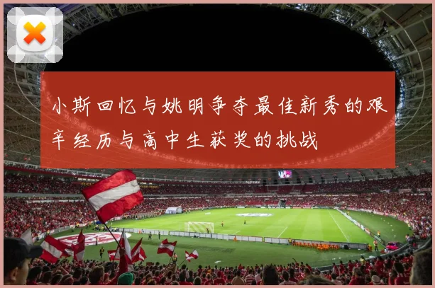 小斯回忆与姚明争夺最佳新秀的艰辛经历与高中生获奖的挑战