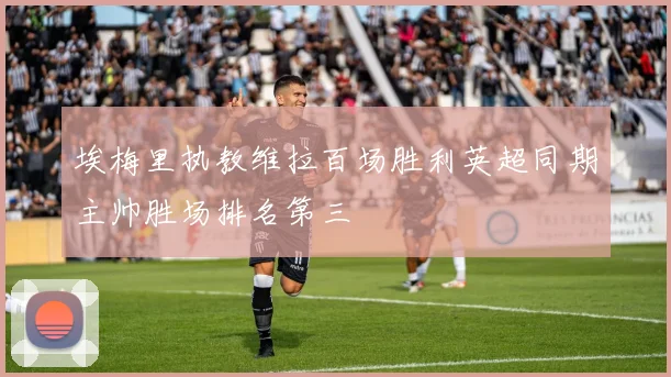 埃梅里执教维拉百场胜利英超同期主帅胜场排名第三